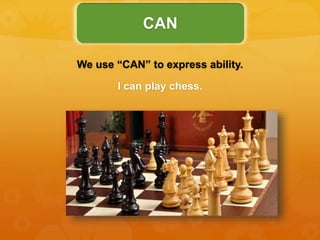 We use “CAN” to express ability.
I can play chess.
CAN
 