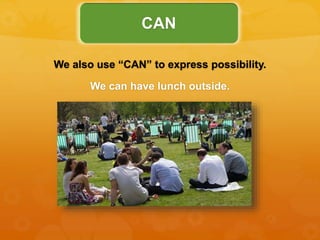 We also use “CAN” to express possibility.
We can have lunch outside.
CAN
 