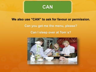 We also use “CAN” to ask for favour or permission.
Can you get me the menu, please?
Can I sleep over at Tom´s?
CAN
 