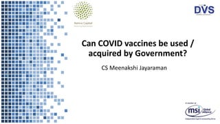 Can COVID vaccines be used /
acquired by Government?
CS Meenakshi Jayaraman
 