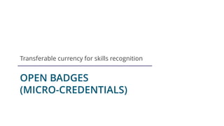 OPEN BADGES
(MICRO-CREDENTIALS)
Transferable currency for skills recognition
 