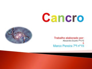Cancro Trabalho elaborado por:  Alexandra Duarte 7ºf nº2  &  Marco Pereira 7ºf nº15 