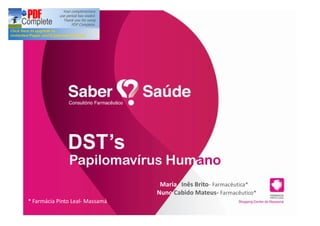 DST s
               Papilomavírus Humano
                                  Maria Inês Brito- Farmacêutica*
                                 Nuno Cabido Mateus- Farmacêutico*
* Farmácia Pinto Leal- Massamá
 