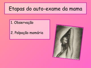 Etapas do auto-exame da mama
1. Observação
2. Palpação mamária
 