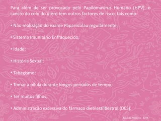  O Papilomavírus Humano (HPV) é referido com sendo “silencioso”, dado que os indivíduos infectados pelo Papilomavírus Humano não apresentam frequentemente sintomas e, por isso, o vírus pode ser transmitido sem que a pessoa infectada o saiba.Área de Projecto - 12ºA