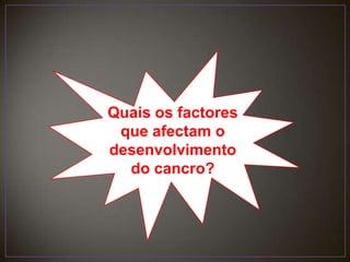 Quais os factores que afectam o desenvolvimento do cancro?