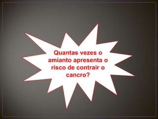 Quantas vezes o amianto apresenta o risco de contrair o cancro?   