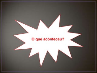 O que aconteceu?
