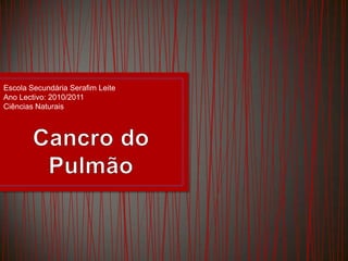 Escola Secundária Serafim LeiteAno Lectivo: 2010/2011Ciências Naturais Cancro do Pulmão 