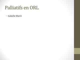 Palliatifs en ORL
• Isabelle Marin
 