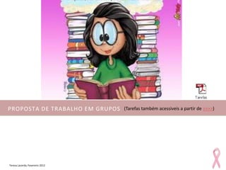 PROPOSTA DE TRABALHO EM GRUPOS   (Tarefas também acessiveis a partir de >>>>)




Teresa Lacerda, Fevereiro 2012
 