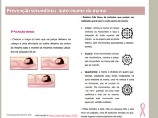 Prevenção secundária: auto-exame da mama




Teresa Lacerda, Fevereiro 2012   Informação in Auto-Exame da Mama, UTAD
 
