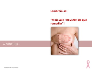Lembrem-se:

                                 "Mais vale PREVENIR do que
                                 remediar"!




A CONCLUIR…




Teresa Lacerda, Fevereiro 2012
 