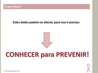 O que fazer?



                 Estes dados podem-se alterar, para isso é preciso:




  CONHECER para PREVENIR!

Teresa Lacerda, Fevereiro 2012
 