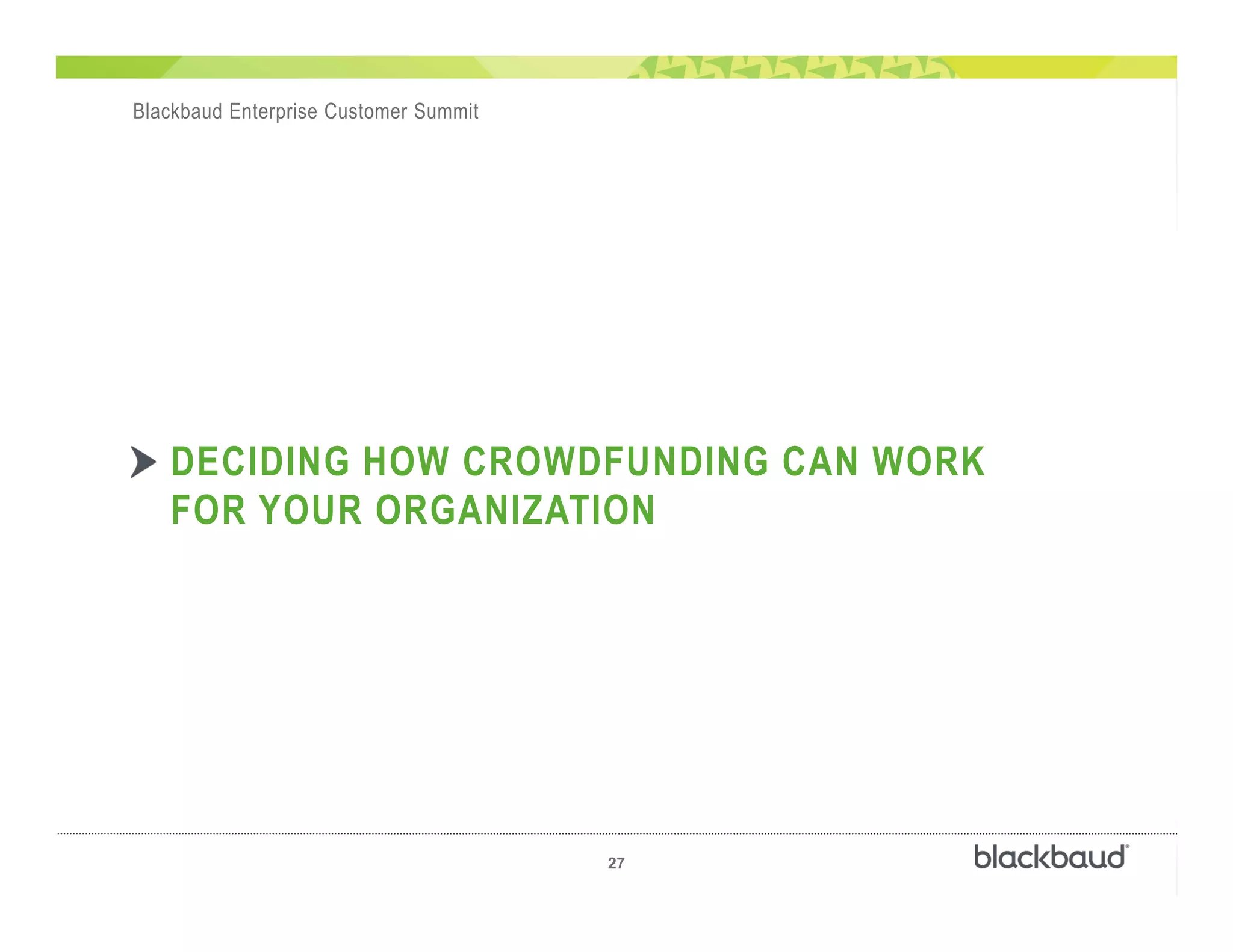 j
27
Blackbaud Enterprise Customer Summit
DECIDING HOW CROWDFUNDING CAN WORK
FOR YOUR ORGANIZATION
 