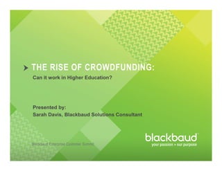 Blackbaud Enterprise Customer Summit
THE RISE OF CROWDFUNDING:
Can it work in Higher Education?
Presented by:
Sarah Davis, Blackbaud Solutions Consultant
 
