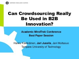 Can Crowdsourcing Really
Be Used in B2B
Innovation?
Academic MindTrek Conference
Best Paper Session
Hannu Kärkkäinen, Jari Jussila, Jani Multasuo
Tampere University of Technology

 