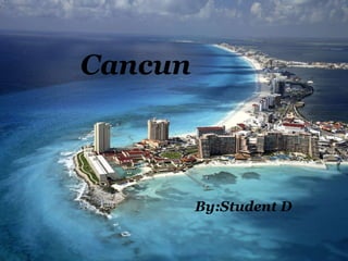 Cancun By:Student D 