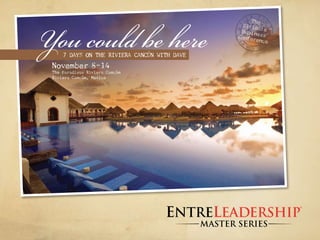 You could be here
                                                          The
                                                       Ultimate
                                                      Busines
                                                     Conferen s
                                                              ce

     7 days on The RivieRa CanCUn wiTh dave
 november 8-14
 The Paradisus Riviera Cancun
 Riviera Cancun, Mexico




                                                                   ®




                                              MASTER SERIES
 