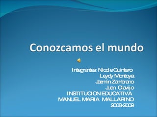 Integrantes: Nicole Quintero  Leydy Montoya Jazmín Zambrano Juan  Clavijo INSTITUCION EDUCATIVA  MANUEL MARIA  MALLARINO 2008-2009 