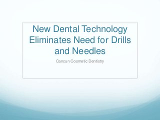 New Dental Technology
Eliminates Need for Drills
and Needles
Cancun Cosmetic Dentistry
 