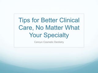Tips for Better Clinical
Care, No Matter What
Your Specialty
Cancun Cosmetic Dentistry
 