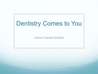 Dentistry Comes to You
Cancun Cosmetic Dentistry
 