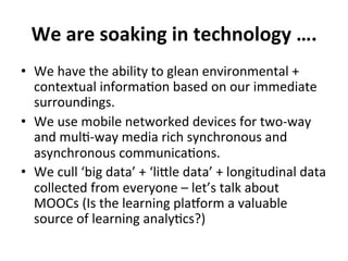 We 
are 
soaking 
in 
technology 
…. 
• We 
have 
the 
ability 
to 
glean 
environmental 
+ 
contextual 
informaCon 
based...