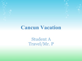 Cancun Vacation Student A Travel/Mr. P 