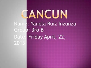 Name: Yanela Ruiz Inzunza
Group: 3ro B
Date: Friday April, 22,
2013
 