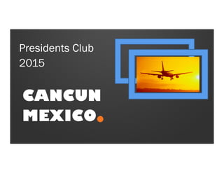 Presidents Club
2015
CANCUN
CANCUN
MEXICO
 