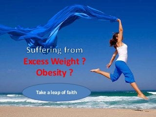 Excess Weight ?
Obesity ?
Take a leap of faith

 