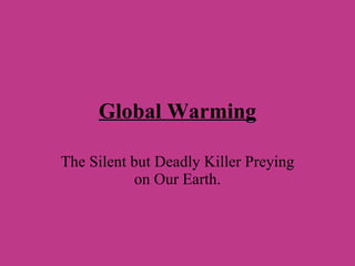 Global Warming The Silent but Deadly Killer Preying on Our Earth. 