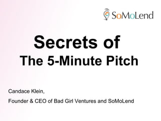 Secrets of
    The 5-Minute Pitch

Candace Klein,
Founder & CEO of Bad Girl Ventures and SoMoLend
 