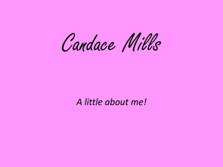 Candace Mills
 A little about me!
 