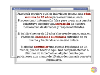 Facebook requiere que los individuos tengan una edad 
mínima de 13 años para crear una cuenta. 
Proporcionar información f...