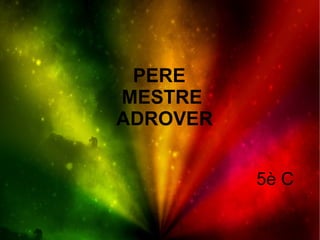 PERE
MESTRE
ADROVER


          5è C
 