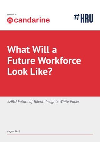 Future of Talent: Trends 1
Sponsored by
#HRU Future of Talent: Insights White Paper
August 2015
What Will a
Future Workforce
Look Like?
 