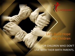 Let’s Build Hope
For Children
FOR CHILDREN WHO DON'T
LIVE WITH THEIR BIRTH PARENTS.
 