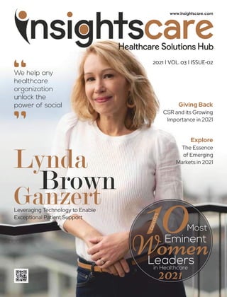 Lynda
Brown
Ganzert
10
C
a
n
a
d
a
’
s
Most
Eminent
Women
Leaders
in Healthcare
2021
We help any
healthcare
organization
unlock the
power of social
“
“ Giving Back
CSR and its Growing
Importance in 2021
Explore
The Essence
of Emerging
Markets in 2021
2021 | VOL. 03 | ISSUE-02
Leveraging Technology to Enable
Exceptional Patient Support
 