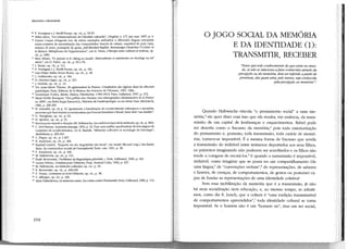 Memória e identidade

68

P. Poutignat e]. Streiff-Fenart, op. cit., p. 93-95.
Sélim Abou, "Les métamorphoses de l'identité culturelle", Diogi?ne, n. 177, jan.-mar. 1997, p. 4.
7° Dolors Comas d'Argemir nos dá vários exemplos atribuídos a diferentes línguas europeias
nessa tentativa de naturalização das comunidades: francês de estirpe, espanhol de pura cepa,
italiano di razza, português da gema, Jull-blooded English, Reinrassiger Deutscber ("L'arbre et
la Maison. Métaphores de l'appartenance", em D. Fa1re, L 'Europe entre cultures et notions, op.
cit., p. 208).
71 Marc Maure, "Le paysan et !e viking au musée. Nationalisme et patrimoine en Norvege au XIX"
siecle", cm D. Fabre, op. cit., p. 63 e 65.
n J. Bouju, op. cit, p. 111.
73 p. Poutignat e]. Streiff-Fcnart, op. dt., p. 181.
74 Luiz Felipe Baêta Neves Flores, op. cit., p. 48.
75 J. Guillaumln, op. cit., p. 182.
76 D. Hervieu-Léger, op. cit., p. 251.
77 J. Derrida, op. cit., p. 12.
7 8 Ver Arme-Marie Thiesse, Jls apprenaient la France. L'exaltatíon des régions dans les discours
patriotique, Paris, Éditions de la Maison des Sciences de l'Horrune, 1997, 138p.
79 Dominique Poulot, Musée, Nation, Patrimoine, 1789-1815, Paris, Gallimard, 1997, p. 372.
80 Marie-Noelle Bourguct, "Des préfets aux champs: une ethnographie administrative de la France
en 1800", em Britta Rupp-Eisenreich, Histoit--es de l'anthropologie: XVI-XIX sii'xle, Paris, Klidi:sieck,
1984, p. 26&-269.
81 N. Grimaldi, op. cit, p. 19. Igualmente a banalização do acontecimento enfraquece a memória,
processo que bem tentam os revisionistas que buscam banalizar a Shoah, fazer dela "um detalhe".
8
~ G. Tberghein, op. cit., p. 62.
83 D. Sperber, op. cit., p. 91.
81 Servem para repartir a duração (M. Halbwachs, Les cadres socíaux de la mémoire, op. cit., p. 282).
8 5 C. Lévi-Strauss, La pensée sauvage, 1962, p. 32. Para uma análise aprofundada da bricolagem de
conjuntos de acontecimentos, ver R. Bastide, "Mémoire collective et sociologie du bricolage",
Bastidiana, p. 209-242.
86 C. Péguy, op. cit., p. 1.297.
87 B. Andersen, op. cit., p. 206.
M Raphael Larrêre, "Enquete sur les singularités Jes lieux", em André Micoud (org.) Des hautslieux. La constmction sacia/e de l'exemplan'té, Paris, cNRS, 1991, p. 38.
89 F. Zonabend, op. cit, p. 306.
90 M. Halbwachs, op. dt., p. 121.
91 Émile Benveniste, Problemes de linguistique générale, 1, Paris, Gallimard, 1966, p. 241.
9~ Lucien Febvre, Combats pourl'Histoire, Paris, Armand Colin, 1992, p. 437.
93 M. Halbwachs, La mémoire collective, op. cit., p. 43.
94 E. I3envcníste, op. cit., p. 248-249.
95 P. Veyne, Comment on écrit l'Histoire, op. cit., p. 38.
96 F. Affergan, op. cit., p. 246.
w Alain Finkielkraut, La mémoirevaine. Du crimecontrel'humanité, Paris, Gal!imard, 1989, p. 112.
6?

104

O JOGO SOCIAL DA MEMÓRIA
E DA IDENTIDADE (1):
TRANSMITIR, RECEBER
''Penso que todo conhecimento do que existe no mundo, se não se relaciona a fatos conhecidos através da
percepção ou da memória, deve ser tnfertdo a partir de
premissas, das quais uma, pelo menos, seja conhecida
pela percepção ou memória". 1

Quando Halbwachs vincula "o pensamento social" a uma memória, 2 ele quer dizer com isso que ela resulta, em essência, da transmissão de um capital de lembranças e esquecimentos. Babel pode
ser descrita como o fracasso da memória, 3 pois toda exteriorização
do pensamento e, portanto, toda transmissão, toda cadeia de memórias, tomava-se impossíveL É a mesma forma de fracasso que revela
a transmissão do indizível entre inúmeros deportados aos seus filhos,
os primeiros imaginando não poderem ser acreditados e os filhos não
tendo a coragem de escutá-los 4 E quando a transmissão é impossível,
indizível, como imaginar que se possa ter um compartilhamento (de
uma língua,' de "convenções verbais" ,O de representações, de saberes
e fazeres, de crenças, de comportamentos, de gestos ou posturas) capaz de fundar as representações de uma identidade coletiva?
Sem essa mobilização da memória que é a transmissão, já não
há nem socialização nem educação, e, ao mesmo tempo, se admitimos, como diz E. Leach, que a cultura é "uma tradição transmissível
de comportamentos apreendidos" ,7 toda identidade cultural se toma
impossível. Se o homem não é um "homem nu", mas um ser social,

 