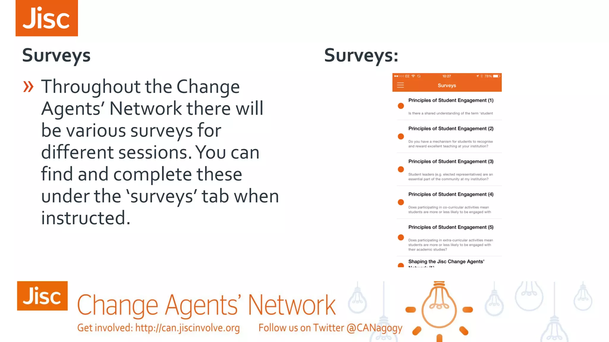 Surveys Surveys:
» Throughout the Change
Agents’ Network there will
be various surveys for
different sessions.You can
find and complete these
under the ‘surveys’ tab when
instructed.
 