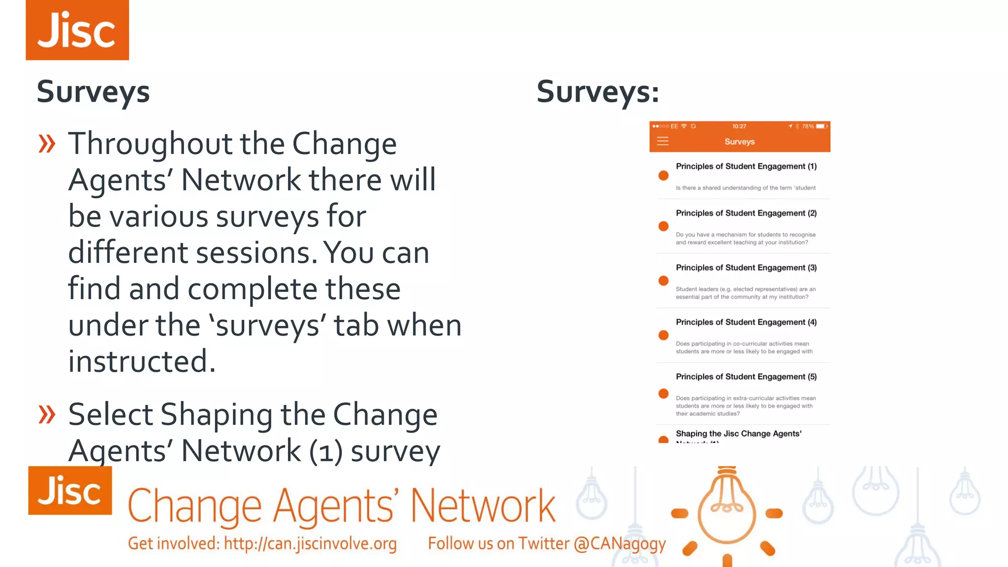 Surveys Surveys:
» Throughout the Change
Agents’ Network there will
be various surveys for
different sessions.You can
find and complete these
under the ‘surveys’ tab when
instructed.
» Select Shaping the Change
Agents’ Network (1) survey
 