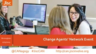 Change Agents’ Network EventBirmingham
17/03/2015
@CANagogy #JiscCAN http://can.jiscinvolve.org
 