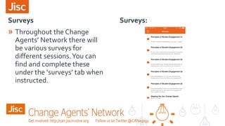 Surveys Surveys:
» Throughout the Change
Agents’ Network there will
be various surveys for
different sessions.You can
find and complete these
under the ‘surveys’ tab when
instructed.
 