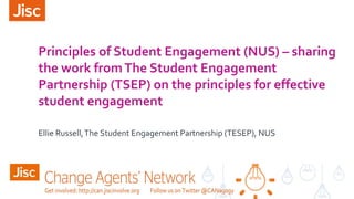 Principles of Student Engagement (NUS) – sharing
the work fromThe Student Engagement
Partnership (TSEP) on the principles for effective
student engagement
Ellie Russell,The Student Engagement Partnership (TESEP), NUS
 