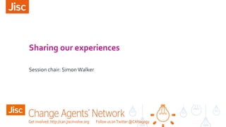 Sharing our experiences
Session chair: SimonWalker
 