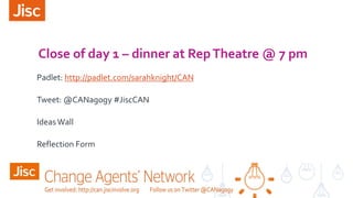 Close of day 1 – dinner at RepTheatre @ 7 pm
Padlet: http://padlet.com/sarahknight/CAN
Tweet: @CANagogy #JiscCAN
IdeasWall
Reflection Form
 
