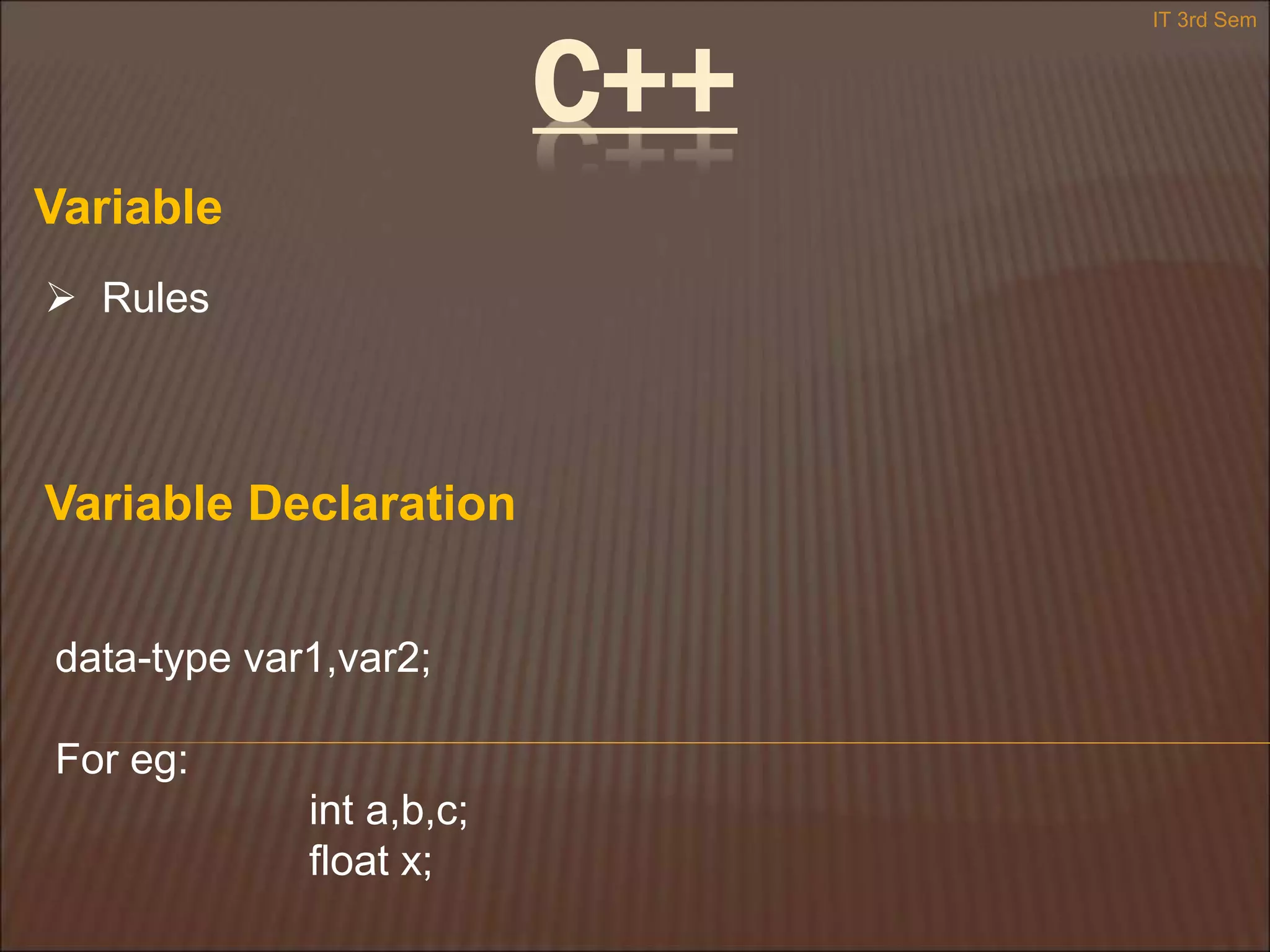 Variable
 Rules
Variable Declaration
data-type var1,var2;
For eg:
int a,b,c;
float x;
IT 3rd Sem
C++
 