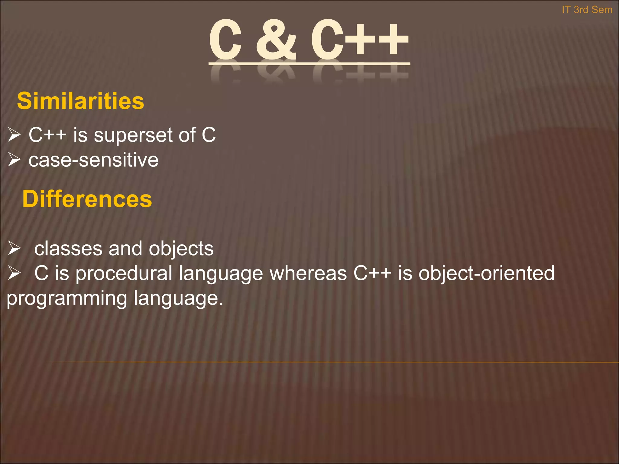 C & C++
 C++ is superset of C
 case-sensitive
Similarities
Differences
 classes and objects
 C is procedural language whereas C++ is object-oriented
programming language.
IT 3rd Sem
 